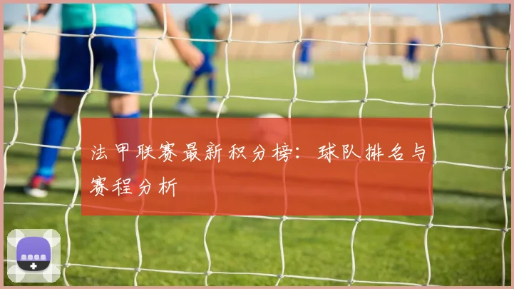法甲联赛最新积分榜：球队排名与赛程分析