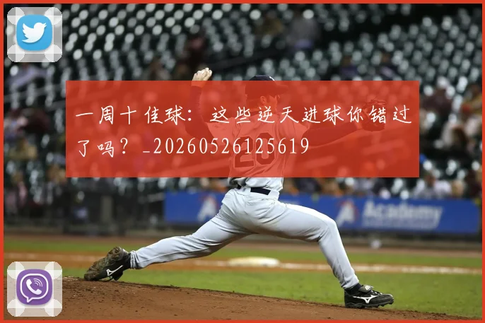 一周十佳球:这些逆天进球你错过了吗?_20260526125619