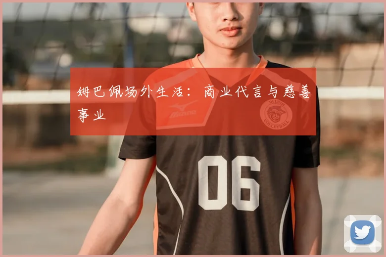 姆巴佩场外生活：商业代言与慈善事业
