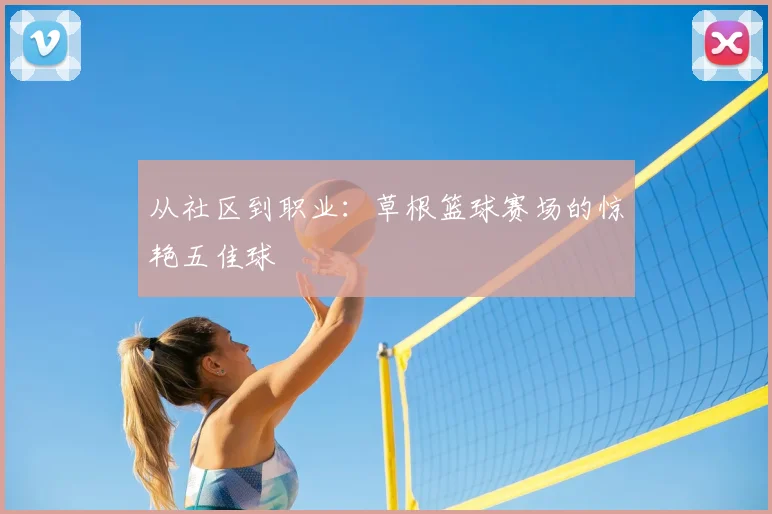 从社区到职业：草根篮球赛场的惊艳五佳球