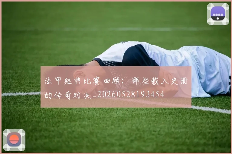 法甲经典比赛回顾：那些载入史册的传奇对决_20260528193454
