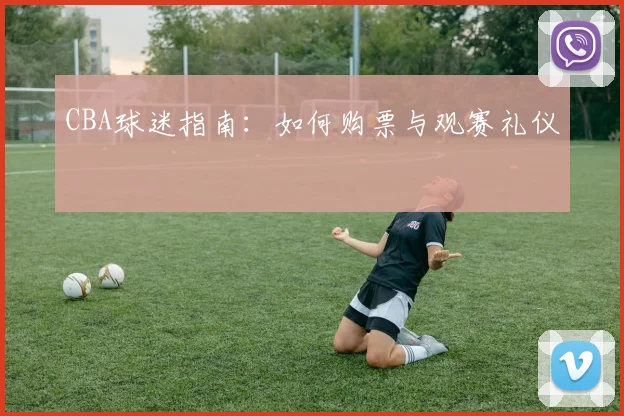 CBA球迷指南:如何购票与观赛礼仪