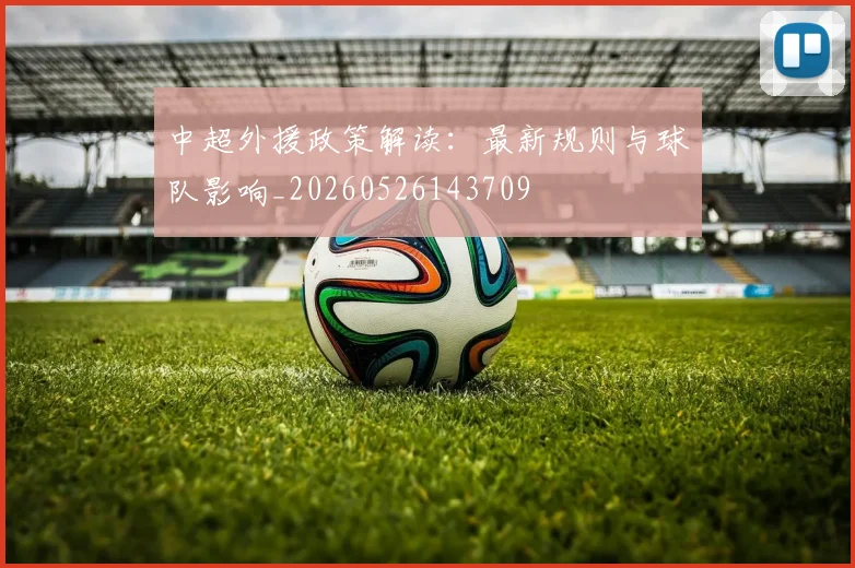 中超外援政策解读:最新规则与球队影响_20260526143709