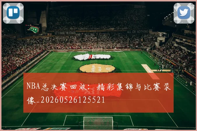 NBA总决赛回放:精彩集锦与比赛录像_20260526125521