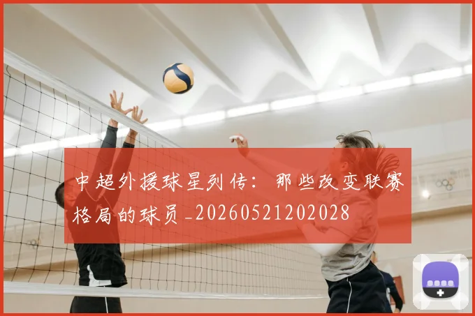 中超外援球星列传:那些改变联赛格局的球员_20260521202028