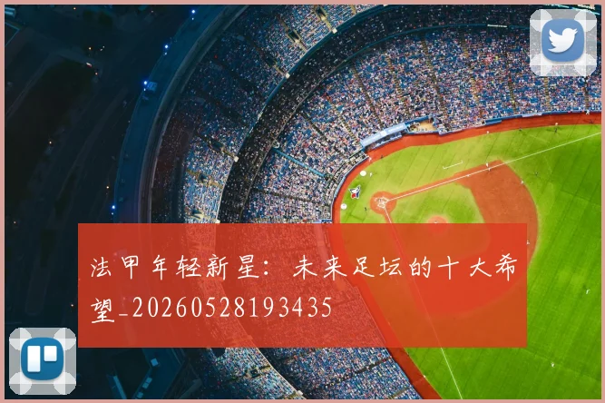 法甲年轻新星:未来足坛的十大希望_20260528193435
